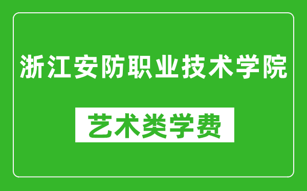 浙江安防职业技术学院艺术类学费多少钱一年（附各专业收费标准）