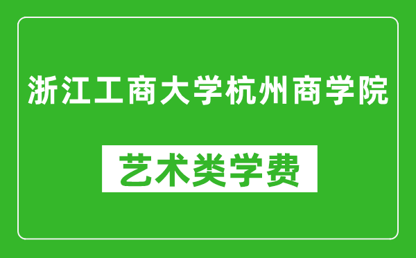 浙江工商大学杭州商学院艺术类学费多少钱一年（附各专业收费标准）