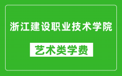 浙江建设职业技术学院艺术类学费多少钱一年（附各专业收费标准）