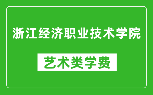 浙江经济职业技术学院艺术类学费多少钱一年（附各专业收费标准）