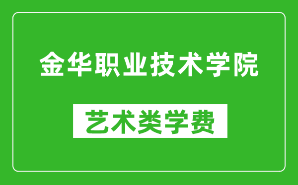 金华职业技术学院艺术类学费多少钱一年（附各专业收费标准）