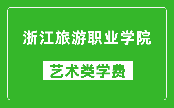 浙江旅游职业学院艺术类学费多少钱一年（附各专业收费标准）