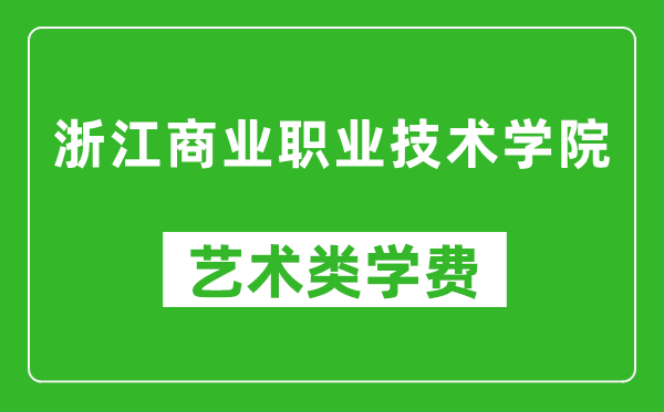 浙江商业职业技术学院艺术类学费多少钱一年（附各专业收费标准）