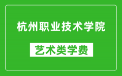 杭州职业技术学院艺术类学费多少钱一年（附各专业收费标准）