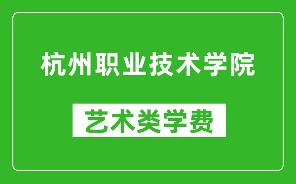 杭州职业技术学院艺术类学费多少钱一年（附各专业收费标准）