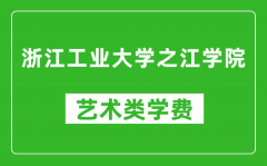 浙江工业大学之江学院艺术类学费多少钱一年（附各专业收费标准）