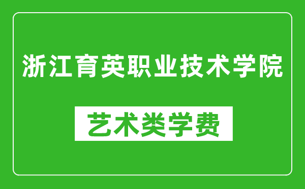 浙江育英职业技术学院艺术类学费多少钱一年（附各专业收费标准）