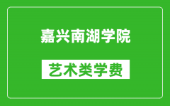 嘉兴南湖学院艺术类学费多少钱一年（附各专业收费标准）