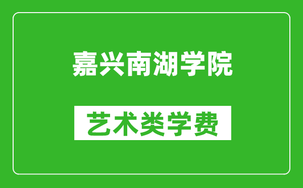 嘉兴南湖学院艺术类学费多少钱一年（附各专业收费标准）