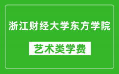 浙江财经大学东方学院艺术类学费多少钱一年（附各专业收费标准）