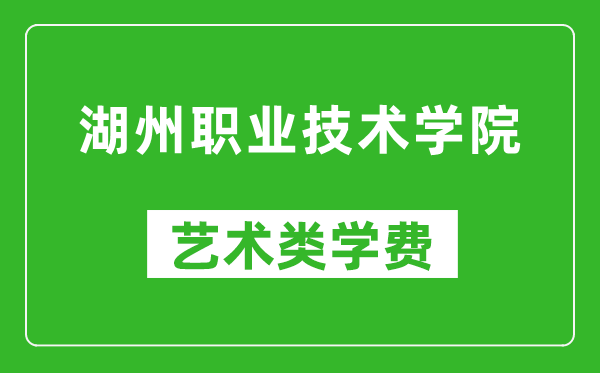 湖州职业技术学院艺术类学费多少钱一年（附各专业收费标准）