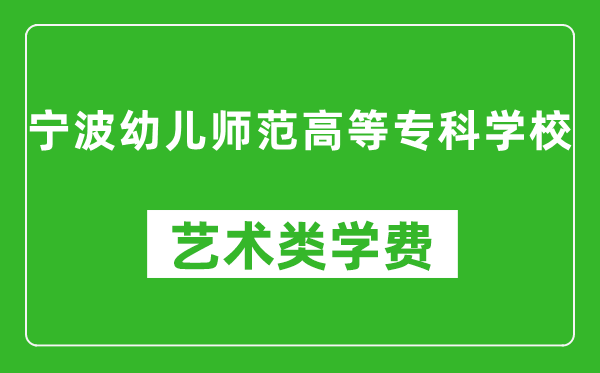 宁波幼儿师范高等专科学校艺术类学费多少钱一年（附各专业收费标准）