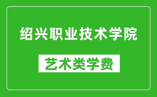 绍兴职业技术学院艺术类学费多少钱一年（附各专业收费标准）