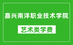 嘉兴南洋职业技术学院艺术类学费多少钱一年（附各专业收费标准）