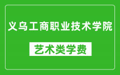 义乌工商职业技术学院艺术类学费多少钱一年（附各专业收费标准）