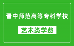 晋中师范高等专科学校艺术类学费多少钱一年（附各专业收费标准）