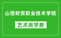 山西财贸职业技术学院艺术类学费多少钱一年（附各专业收费标准）