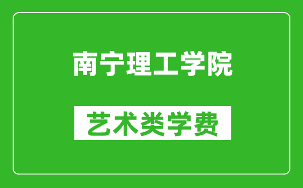 南宁理工学院艺术类学费多少钱一年（附各专业收费标准）