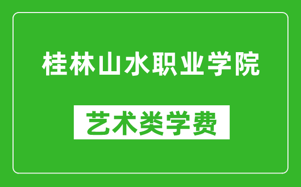 桂林山水职业学院艺术类学费多少钱一年（附各专业收费标准）