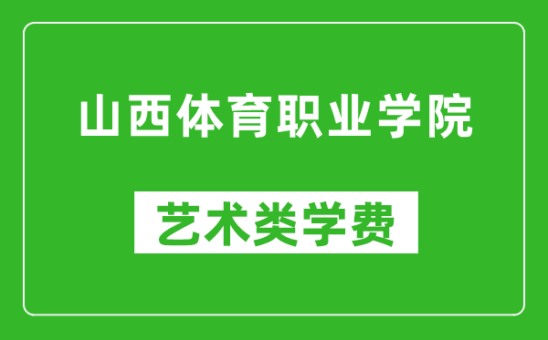 山西体育职业学院艺术类学费多少钱一年（附各专业收费标准）