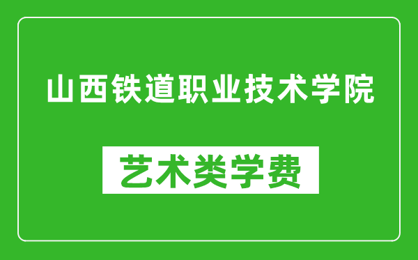 山西铁道职业技术学院艺术类学费多少钱一年（附各专业收费标准）