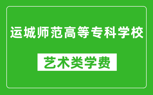 运城师范高等专科学校艺术类学费多少钱一年（附各专业收费标准）