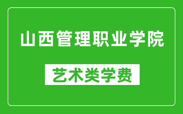 山西管理职业学院艺术类学费多少钱一年（附各专业收费标准）