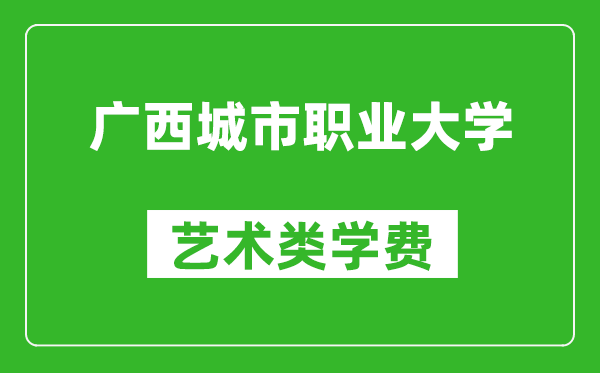 广西城市职业大学艺术类学费多少钱一年（附各专业收费标准）