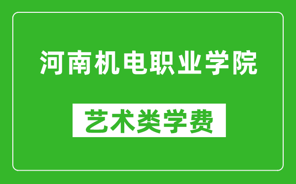 河南机电职业学院艺术类学费多少钱一年（附各专业收费标准）