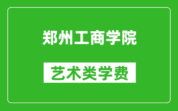 郑州工商学院艺术类学费多少钱一年（附各专业收费标准）