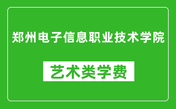 郑州电子信息职业技术学院艺术类学费多少钱一年（附各专业收费标准）