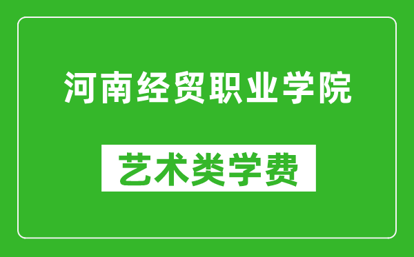 河南经贸职业学院艺术类学费多少钱一年（附各专业收费标准）