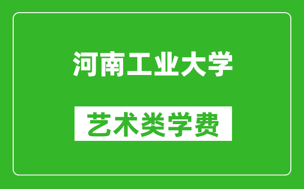 河南工业大学艺术类学费多少钱一年（附各专业收费标准）