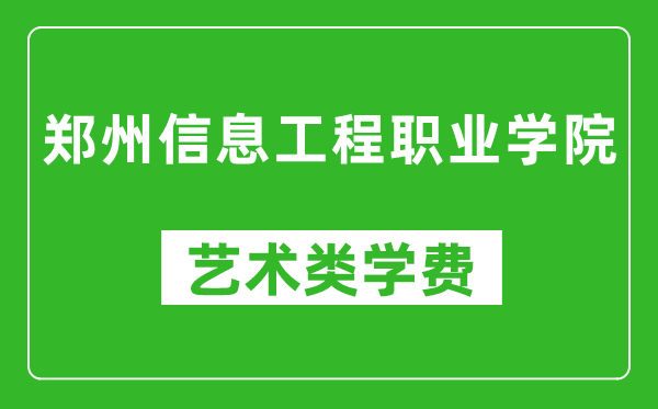 郑州信息工程职业学院艺术类学费多少钱一年（附各专业收费标准）