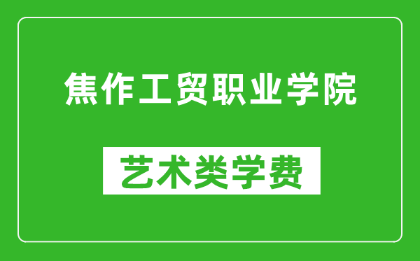 焦作工贸职业学院艺术类学费多少钱一年（附各专业收费标准）