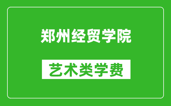 郑州经贸学院艺术类学费多少钱一年（附各专业收费标准）