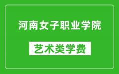 河南女子职业学院艺术类学费多少钱一年（附各专业收费标准）