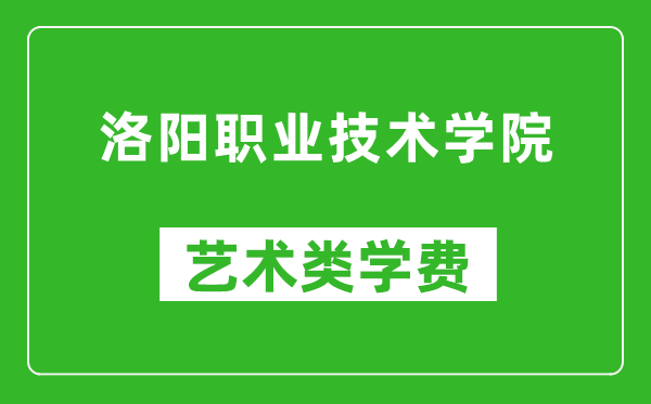 洛阳职业技术学院艺术类学费多少钱一年（附各专业收费标准）