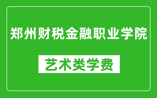 郑州财税金融职业学院艺术类学费多少钱一年（附各专业收费标准）