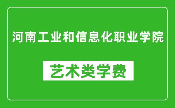 河南工业和信息化职业学院艺术类学费多少钱一年（附各专业收费标准）