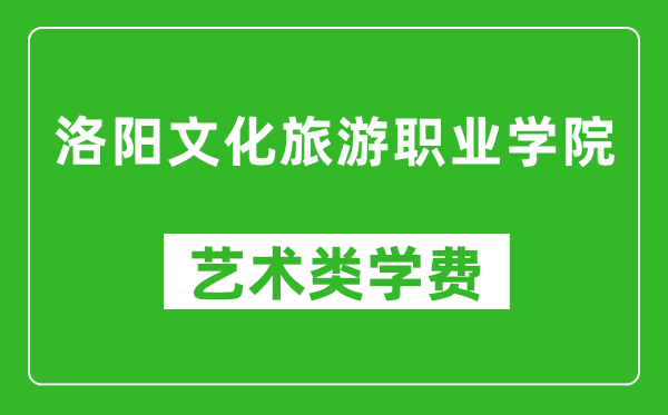 洛阳文化旅游职业学院艺术类学费多少钱一年（附各专业收费标准）