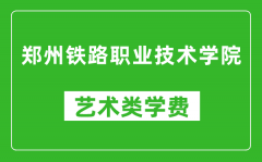 郑州铁路职业技术学院艺术类学费多少钱一年（附各专业收费标准）