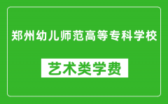 郑州幼儿师范高等专科学校艺术类学费多少钱一年（附各专业收费标准）