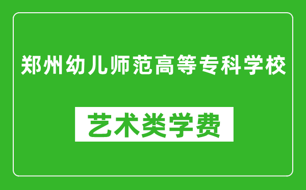 郑州幼儿师范高等专科学校艺术类学费多少钱一年（附各专业收费标准）