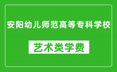 安阳幼儿师范高等专科学校艺术类学费多少钱一年（附各专业收费标准）