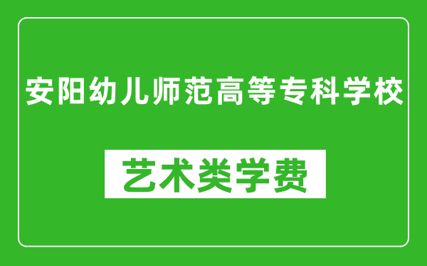 安阳幼儿师范高等专科学校艺术类学费多少钱一年（附各专业收费标准）