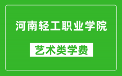 河南轻工职业学院艺术类学费多少钱一年（附各专业收费标准）