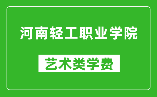 河南轻工职业学院艺术类学费多少钱一年（附各专业收费标准）