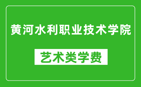 黄河水利职业技术学院艺术类学费多少钱一年（附各专业收费标准）