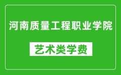 河南质量工程职业学院艺术类学费多少钱一年（附各专业收费标准）